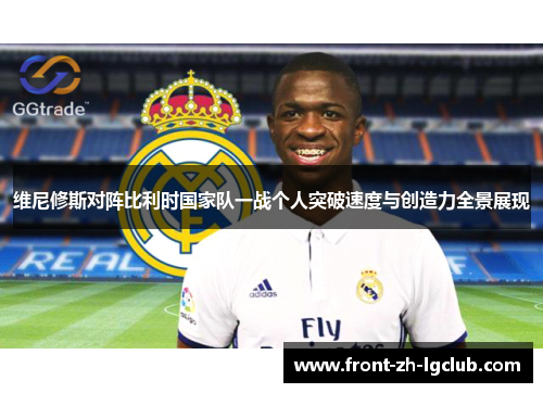 维尼修斯对阵比利时国家队一战个人突破速度与创造力全景展现