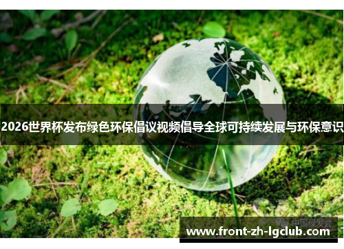 2026世界杯发布绿色环保倡议视频倡导全球可持续发展与环保意识 2026世界杯发布绿色环保倡议视频倡导全球可持续发展与环保意识