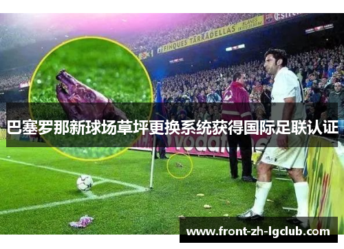 巴塞罗那新球场草坪更换系统获得国际足联认证 巴塞罗那新球场草坪更换系统获得国际足联认证