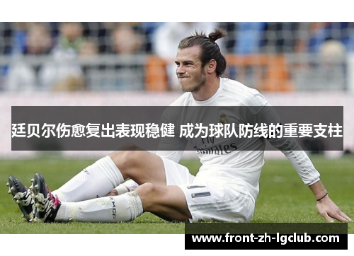 廷贝尔伤愈复出表现稳健 成为球队防线的重要支柱