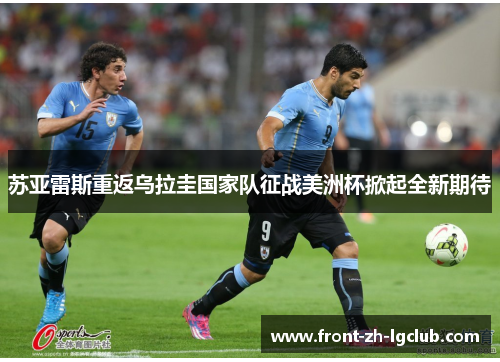 苏亚雷斯重返乌拉圭国家队征战美洲杯掀起全新期待 苏亚雷斯重返乌拉圭国家队征战美洲杯掀起全新期待