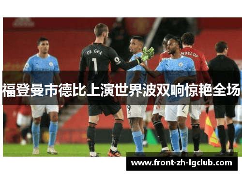 福登曼市德比上演世界波双响惊艳全场 福登曼市德比上演世界波双响惊艳全场
