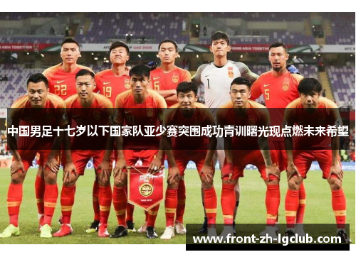 中国男足十七岁以下国家队亚少赛突围成功青训曙光现点燃未来希望 中国男足十七岁以下国家队亚少赛突围成功青训曙光现点燃未来希望