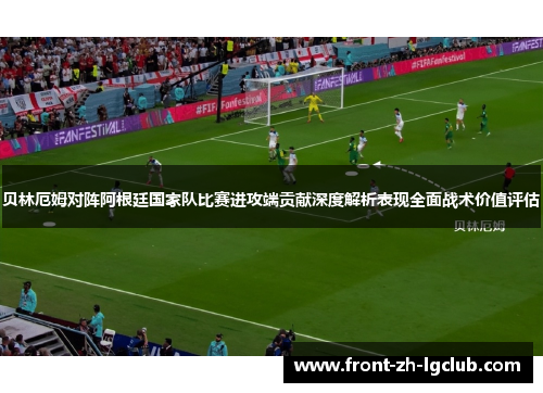 贝林厄姆对阵阿根廷国家队比赛进攻端贡献深度解析表现全面战术价值评估